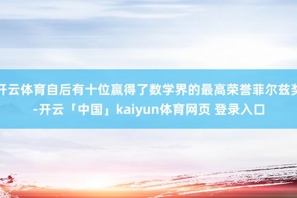 开云体育自后有十位赢得了数学界的最高荣誉菲尔兹奖-开云「中国」kaiyun体育网页 登录入口