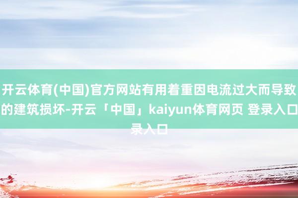 开云体育(中国)官方网站有用着重因电流过大而导致的建筑损坏-开云「中国」kaiyun体育网页 登录入口