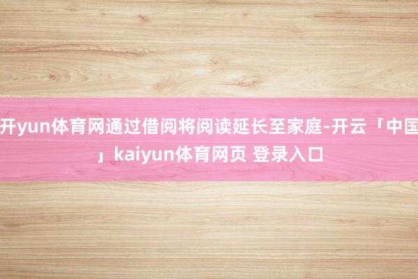 开yun体育网通过借阅将阅读延长至家庭-开云「中国」kaiyun体育网页 登录入口