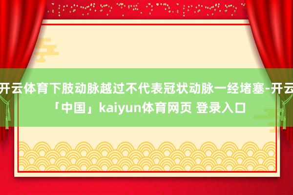 开云体育下肢动脉越过不代表冠状动脉一经堵塞-开云「中国」kaiyun体育网页 登录入口