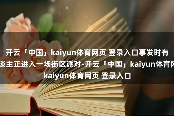 开云「中国」kaiyun体育网页 登录入口事发时有非凡1000东谈主正进入一场街区派对-开云「中国」kaiyun体育网页 登录入口