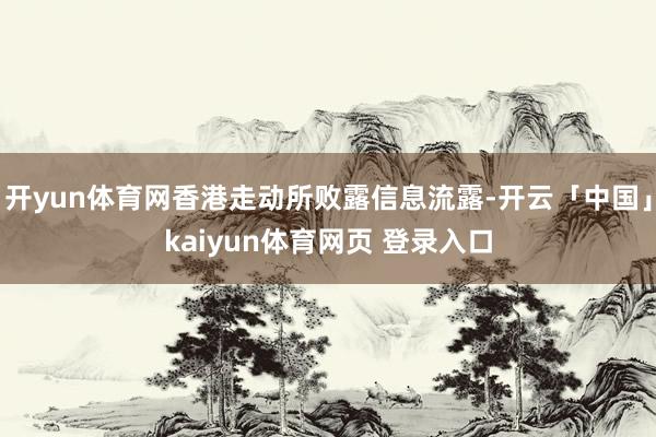 开yun体育网香港走动所败露信息流露-开云「中国」kaiyun体育网页 登录入口
