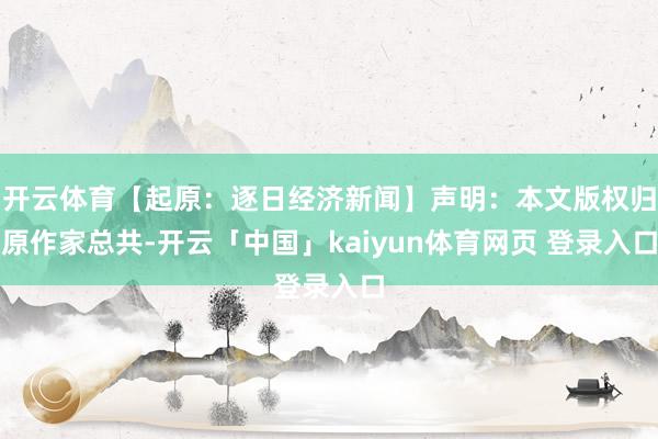 开云体育【起原：逐日经济新闻】声明：本文版权归原作家总共-开云「中国」kaiyun体育网页 登录入口
