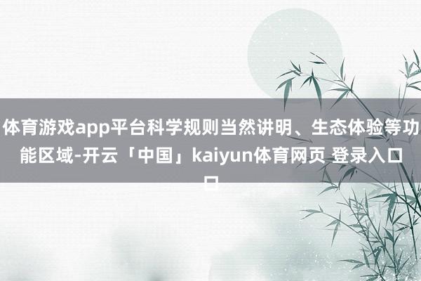 体育游戏app平台科学规则当然讲明、生态体验等功能区域-开云「中国」kaiyun体育网页 登录入口