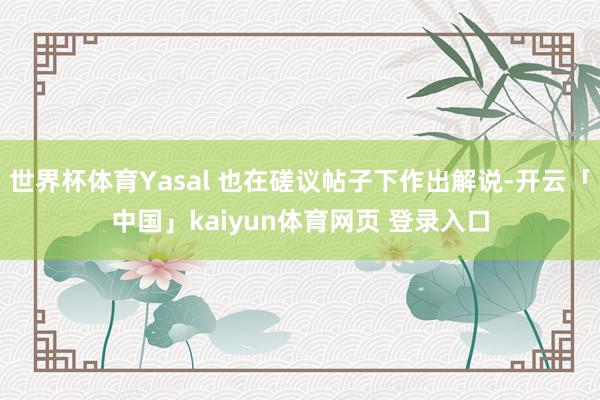 世界杯体育Yasal 也在磋议帖子下作出解说-开云「中国」kaiyun体育网页 登录入口
