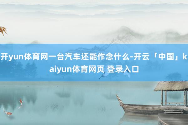 开yun体育网一台汽车还能作念什么-开云「中国」kaiyun体育网页 登录入口