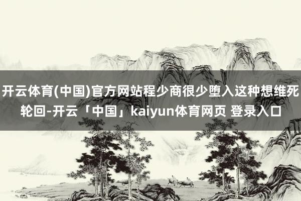 开云体育(中国)官方网站程少商很少堕入这种想维死轮回-开云「中国」kaiyun体育网页 登录入口
