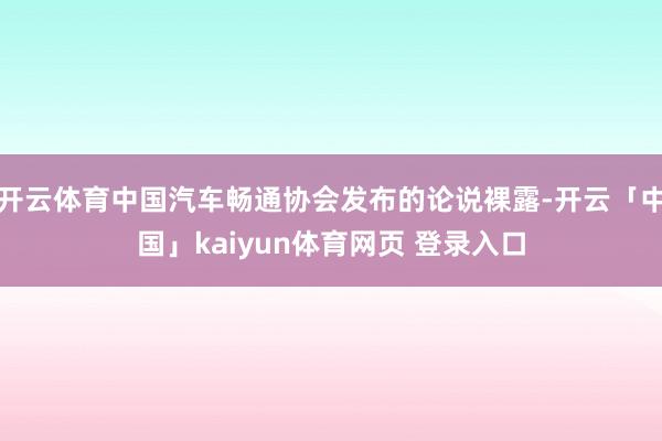 开云体育中国汽车畅通协会发布的论说裸露-开云「中国」kaiyun体育网页 登录入口