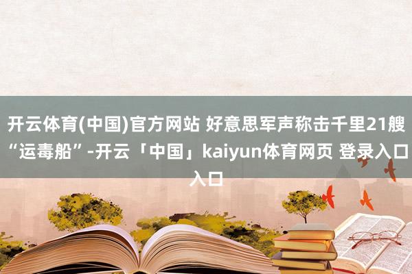开云体育(中国)官方网站 好意思军声称击千里21艘“运毒船”-开云「中国」kaiyun体育网页 登录入口