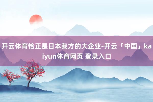 开云体育恰正是日本我方的大企业-开云「中国」kaiyun体育网页 登录入口