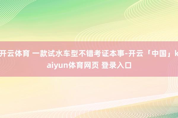 开云体育 一款试水车型不错考证本事-开云「中国」kaiyun体育网页 登录入口