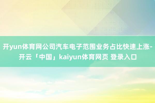 开yun体育网公司汽车电子范围业务占比快速上涨-开云「中国」kaiyun体育网页 登录入口