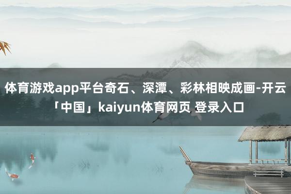 体育游戏app平台奇石、深潭、彩林相映成画-开云「中国」kaiyun体育网页 登录入口