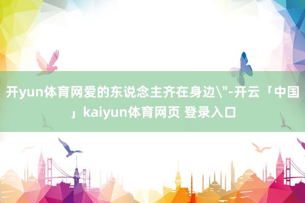 开yun体育网爱的东说念主齐在身边