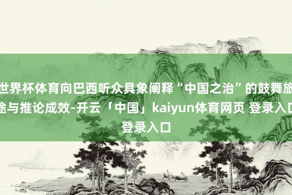 世界杯体育向巴西听众具象阐释“中国之治”的鼓舞旅途与推论成效-开云「中国」kaiyun体育网页 登录入口