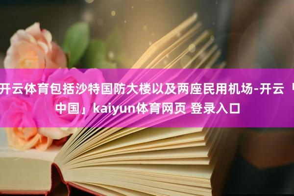 开云体育包括沙特国防大楼以及两座民用机场-开云「中国」kaiyun体育网页 登录入口